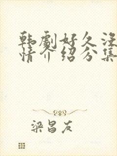 韩剧好久没做剧情介绍分集