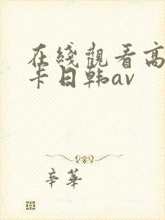 在线观看高清不卡日韩av