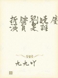 折腰刘晓庆配音演员是谁