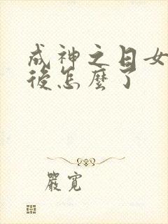 成神之日女主最后怎么了