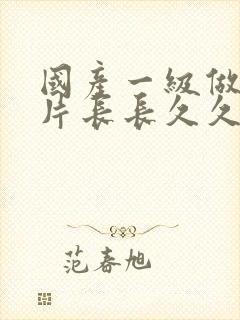 国产一级做a爱片长长久久