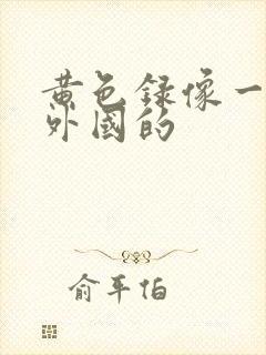 黄色录像一级片外国的