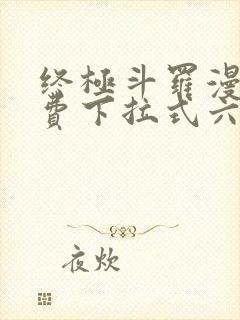 终极斗罗漫画免费下拉式六漫画