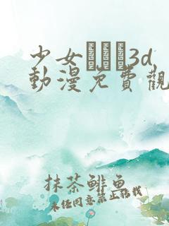 少女たちよ3d动漫免费观看