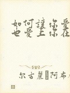 如何让你爱的人也爱上你在线阅读