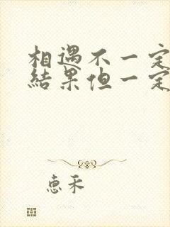 相遇不一定会有结果但一定有意义