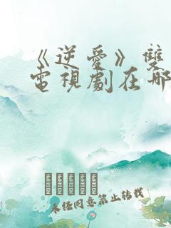 《逆爱》双男主电视剧在哪里看