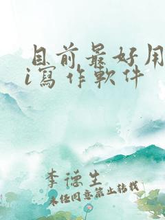 目前最好用的ai写作软件