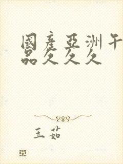 国产亚洲午夜精品久久久