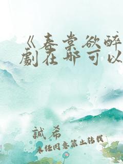 《春棠欲醉》短剧在哪可以观看