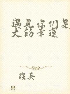 遇见你们是我最大的幸运