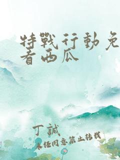 特战行动免费观看西瓜