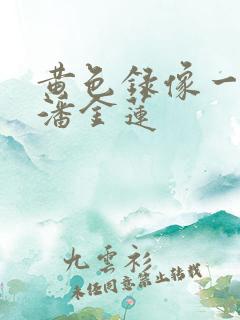 黄色录像一级片潘金莲