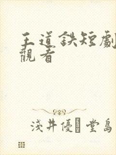 王道铁短剧免费观看