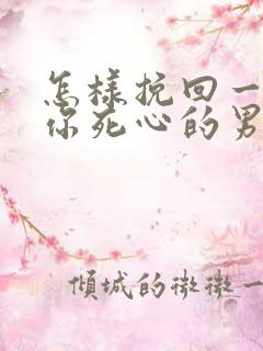 怎样挽回一个对你死心的男人