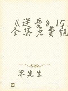 《逆爱》15集全集免费观看