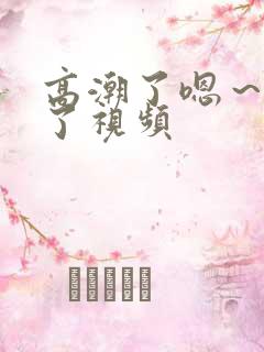 高潮了嗯～喷水了视频