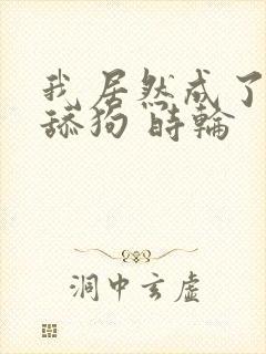 我居然成了反派舔狗 时轮