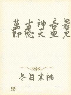 万古神帝最新章节飞天鱼免费阅读