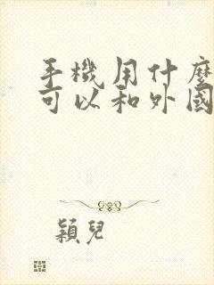 手机用什么软件可以和外国人聊天