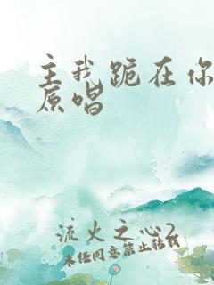 主我跪在你面前原唱