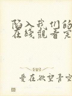 陷入我们的热恋在线观看完整版免费14集