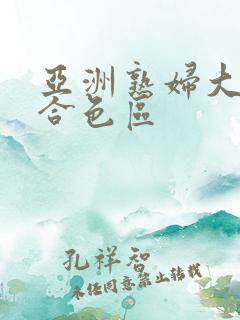 亚洲熟妇大图综合色区