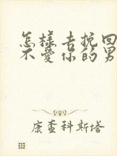 怎样去挽回一个不爱你的男人