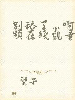 别舔了…啊～视频在线观看