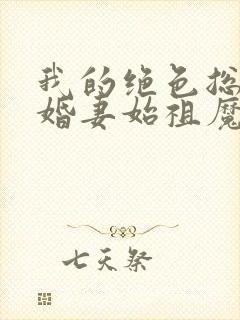 我的绝色总裁未婚妻始祖魔