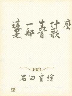 这一生什么什么是哪首歌