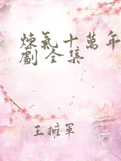 炼气十万年 短剧 全集