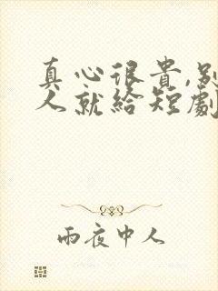 真心很贵,别逢人就给短剧