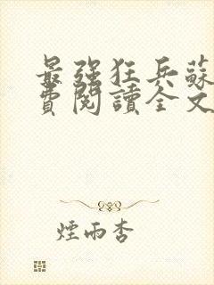 最强狂兵苏锐免费阅读全文正版