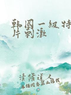 韩国一级特黄大片刺激