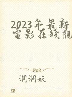 2023年最新电影在线观看完整免费