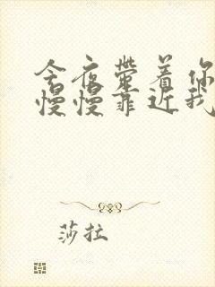 今夜带着你的爱慢慢靠近我的心,是什么歌