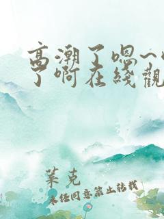 高潮了嗯~喷水了啊在线观看