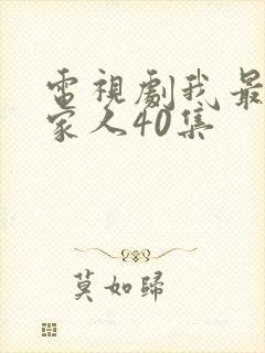 电视剧我最爱的家人40集