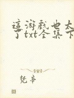 这游戏也太真实了txt全集下载完本免费