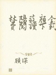 林阳苏颜全文免费阅读下载