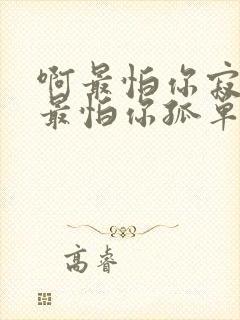 啊最怕你寂寞啊最怕你孤单的歌名