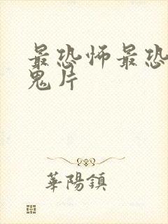 最恐怖最恐怖的鬼片