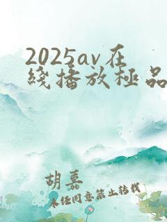 2025av在线播放极品尤物