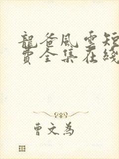 龙爸风云短剧免费全集在线观看天玄