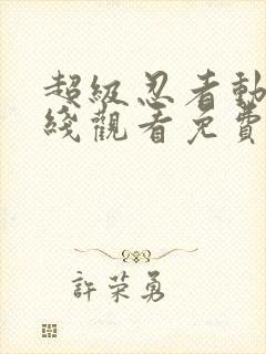 超级忍者动漫在线观看免费播放