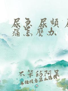 尿急 尿频 尿痛怎么办