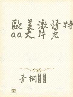 欧美激情特黄外aa大片免