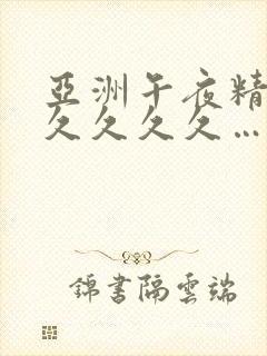 亚洲午夜精品久久久久久…