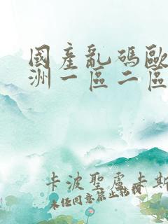 国产乱码欧美亚洲一区二区三区